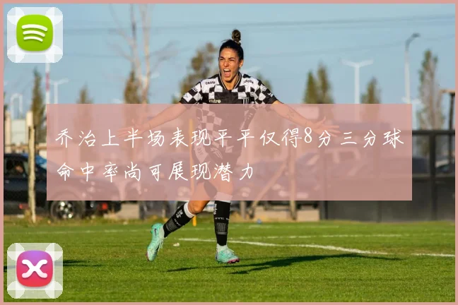 乔治上半场表现平平仅得8分三分球命中率尚可展现潜力