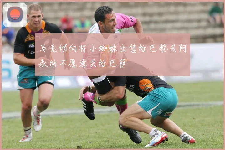 马竞倾向将小蜘蛛出售给巴黎或阿森纳不愿意卖给巴萨