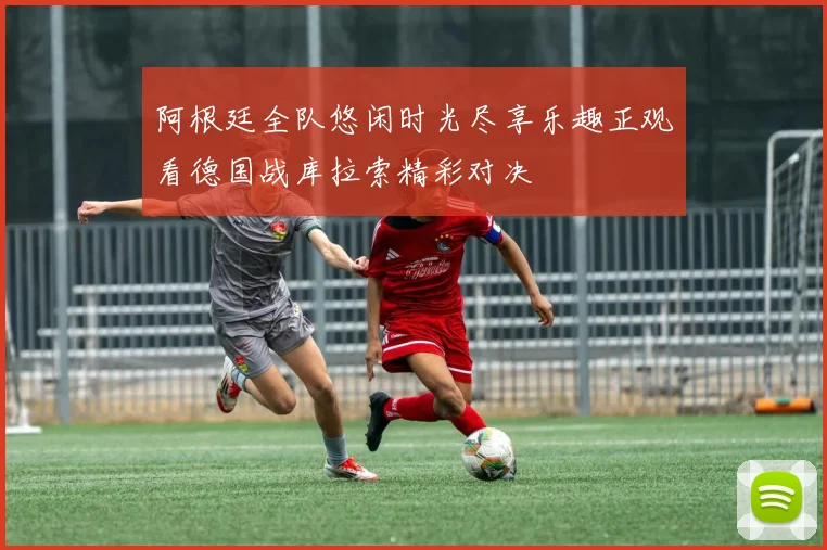 阿根廷全队悠闲时光尽享乐趣正观看德国战库拉索精彩对决
