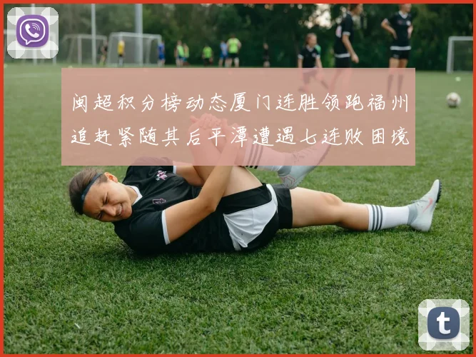 闽超积分榜动态厦门连胜领跑福州追赶紧随其后平潭遭遇七连败困境