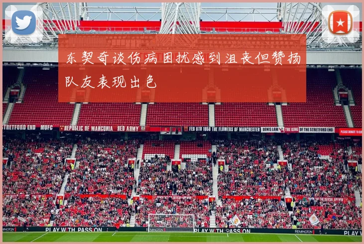 东契奇谈伤病困扰感到沮丧但赞扬队友表现出色