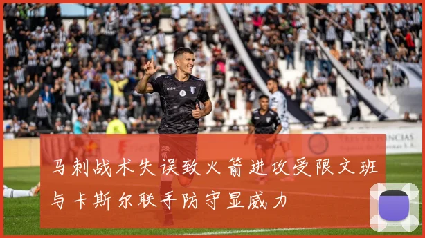马刺战术失误致火箭进攻受限文班与卡斯尔联手防守显威力