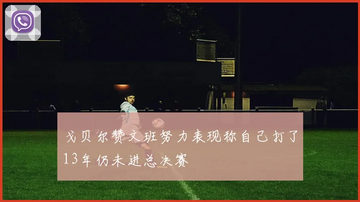 戈贝尔赞文班努力表现称自己打了13年仍未进总决赛