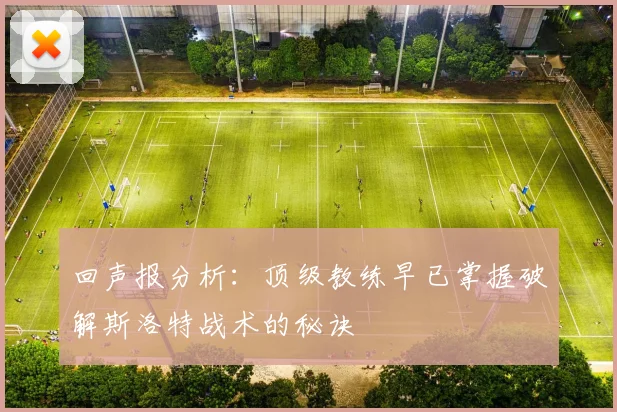 回声报分析：顶级教练早已掌握破解斯洛特战术的秘诀