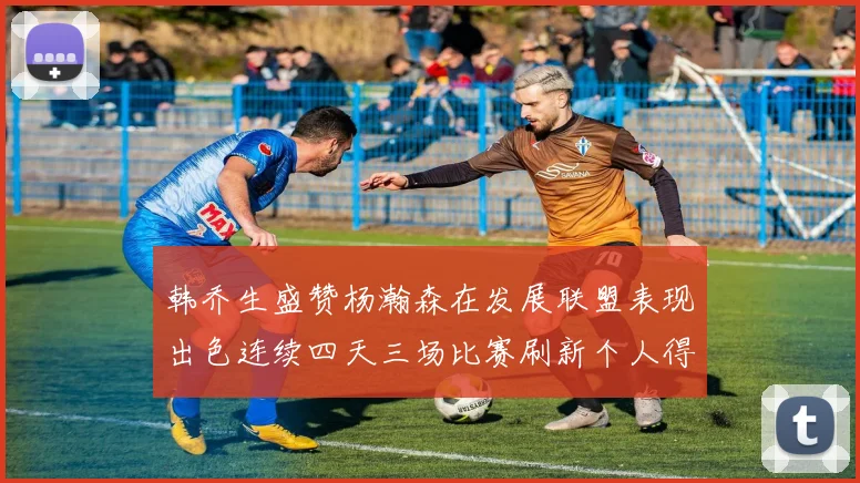 韩乔生盛赞杨瀚森在发展联盟表现出色连续四天三场比赛刷新个人得分与篮板纪录